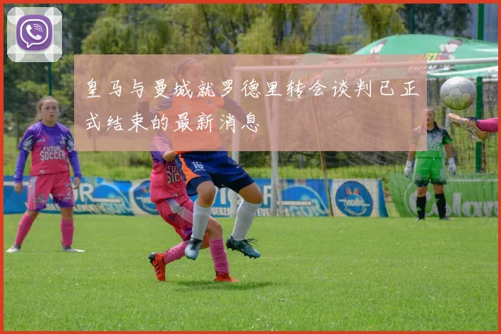 皇马与曼城就罗德里转会谈判已正式结束的最新消息