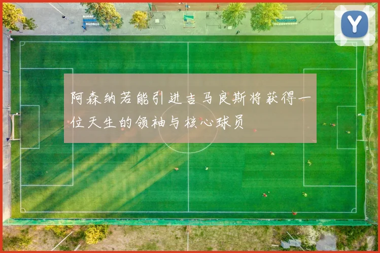 阿森纳若能引进吉马良斯将获得一位天生的领袖与核心球员