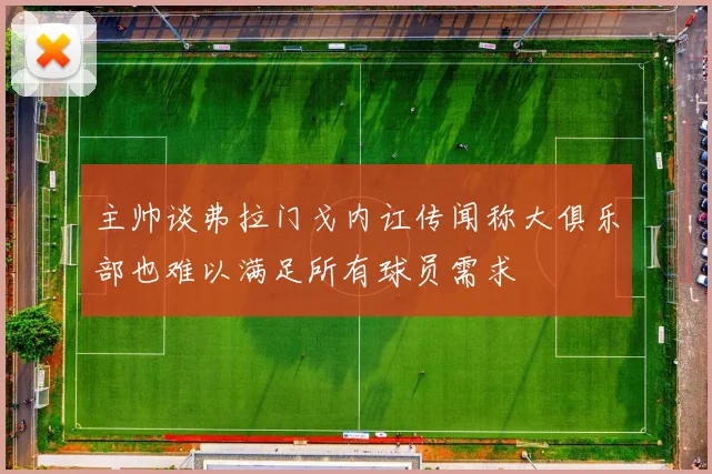 主帅谈弗拉门戈内讧传闻称大俱乐部也难以满足所有球员需求